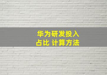 华为研发投入占比 计算方法